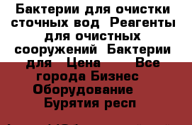 Бактерии для очистки сточных вод. Реагенты для очистных сооружений. Бактерии для › Цена ­ 1 - Все города Бизнес » Оборудование   . Бурятия респ.